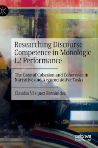 Ebooks free download in pdf format Researching Discourse Competence in Monologic L2 Performance: The Case of Cohesion and Coherence in Narrative and Argumentative Tasks (English literature) by Claudia Vásquez Fernández PDB 9789819620838