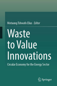 Title: Waste to Value Innovations: Circular Economy for the Energy Sector, Author: Motaung Tshwafo Elias