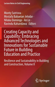 Title: Creating Capacity and Capability: Embracing Advanced Technologies and Innovations for Sustainable Future in Building Education and Practice: Resilience and Sustainability in Building and Construction, Volume II, Author: Monty Sutrisna