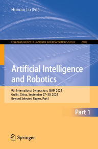 Title: Artificial Intelligence and Robotics: 9th International Symposium, ISAIR 2024, Guilin, China, September 27-30, 2024, Revised Selected Papers, Part I, Author: Huimin Lu