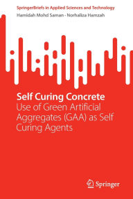 Title: Self Curing Concrete: Use of Green Artificial Aggregates (GAA) as Self Curing Agents, Author: Hamidah Mohd Saman