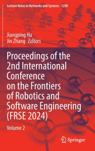 Title: Proceedings of the 2nd International Conference on the Frontiers of Robotics and Software Engineering (FRSE 2024): Volume 2, Author: Jiangping Hu