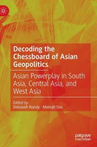 Decoding the Chessboard of Asian Geopolitics: Asian Powerplay in South Asia, Central Asia, and West Asia