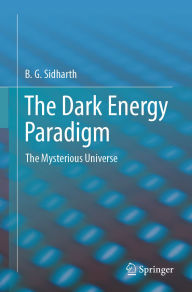 Title: The Dark Energy Paradigm: The Mysterious Universe, Author: B.G. Sidharth