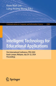 Title: Intelligent Technology for Educational Applications: First International Conference, ITEA 2024, Kuala Lumpur, Malaysia, July 20-22, 2024, Proceedings, Author: Kean Wah Lee