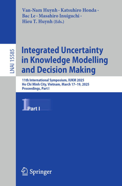 Integrated Uncertainty in Knowledge Modelling and Decision Making: 11th International Symposium, IUKM 2025, Ho Chi Minh City, Vietnam, March 17-19, 2025, Proceedings, Part I