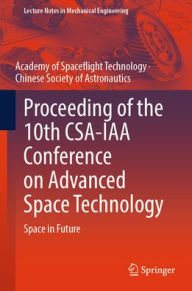 Title: Proceeding of the 10th CSA-IAA Conference on Advanced Space Technology: Space in Future, Author: Academy of Spaceflight Technology