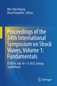 Title: Proceedings of the 34th International Symposium on Shock Waves, Volume 1: Fundamentals: ISSW34, July 16-21 2023, Daegu, South Korea, Author: Rho Shin Myong