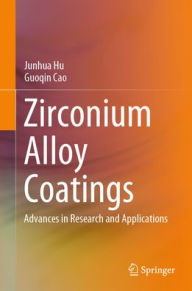 Title: Zirconium Alloy Coatings: Advances in Research and Applications, Author: Junhua Hu
