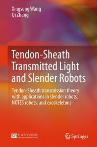 Title: Tendon-Sheath Transmitted Light and Slender Robots: Tendon-Sheath Transmission Theory with Applications in Slender Robots, NOTES Robots, and Exoskeletons, Author: Xingsong Wang