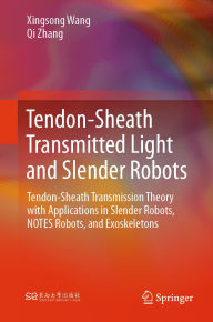 Title: Tendon-Sheath Transmitted Light and Slender Robots: Tendon-Sheath Transmission Theory with Applications in Slender Robots, NOTES Robots, and Exoskeletons, Author: Xingsong Wang