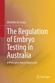 Title: The Regulation of Embryo Testing in Australia: A Principles-based Approach, Author: Michelle de Souza