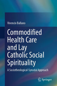 Title: Commodified Health Care and Lay Catholic Social Spirituality: A Sociotheological-Synodal Approach, Author: Vivencio Ballano