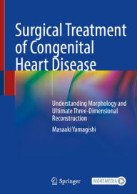 Title: Surgical Treatment of Congenital Heart Disease: Understanding Morphology and Ultimate Three-Dimensional Reconstruction, Author: Masaaki Yamagishi