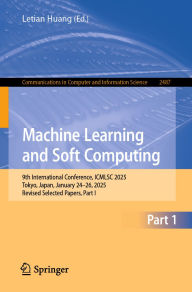Title: Machine Learning and Soft Computing: 9th International Conference, ICMLSC 2025, Tokyo, Japan, January 24-26, 2025, Revised Selected Papers, Part I, Author: Letian Huang