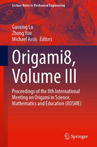 Title: Origami8, Volume III: Proceedings of the 8th International Meeting on Origami in Science, Mathematics and Education (8OSME), Author: Guoxing Lu