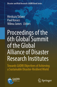 Title: Proceedings of the 6th Global Summit of the Global Alliance of Disaster Research Institutes: Towards GADRI Objectives of Achieving a Sustainable Disaster-Resilient World, Author: Hirokazu Tatano