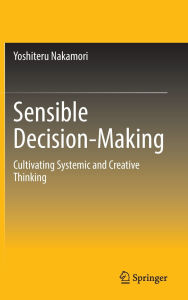 Title: Sensible Decision-Making: Cultivating Systemic and Creative Thinking, Author: Yoshiteru Nakamori