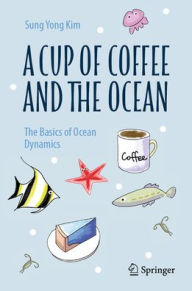 Title: A Cup of Coffee and the Ocean: The Basics of Ocean Dynamics, Author: Sung Yong Kim