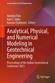 Title: Analytical, Physical, and Numerical Modeling in Geotechnical Engineering: Proceedings of the Indian Geotechnical Conference 2023, Author: Anindya Pain