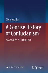 Title: A Concise History of Confucianism, Author: Chunsong Gan
