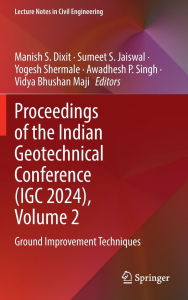 Title: Proceedings of the Indian Geotechnical Conference (IGC 2024), Volume 2: Ground Improvement Techniques, Author: Manish S. Dixit