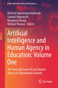 Title: Artificial Intelligence and Human Agency in Education: Volume One: The Nexus Between AI and Human Agency in Educational Contexts, Author: Michael Agyemang Adarkwah