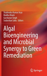 Title: Algal Bioengineering and Microbial Synergy to Green Remediation, Author: Shailendra Kumar Arya