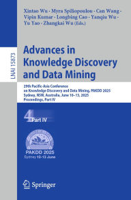 Title: Advances in Knowledge Discovery and Data Mining: 29th Pacific-Asia Conference on Knowledge Discovery and Data Mining, PAKDD 2025, Sydney, NSW, Australia, June 10-13, 2025, Proceedings, Part IV, Author: Xintao Wu