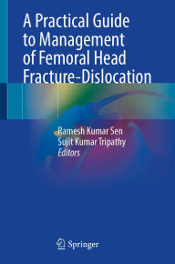 Title: A Practical Guide to Management of Femoral Head Fracture-Dislocation, Author: Ramesh Kumar Sen