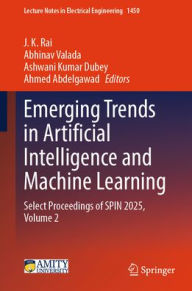 Title: Emerging Trends in Artificial Intelligence and Machine Learning: Select Proceedings of SPIN 2025, Volume 2, Author: J. K. Rai