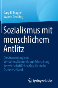 Title: Sozialismus mit menschlichem Antlitz: Die Anwendung von Verhaltensökonomie zur Erforschung der wirtschaftlichen Geschichte in Ostdeutschland, Author: Gary B. Magee