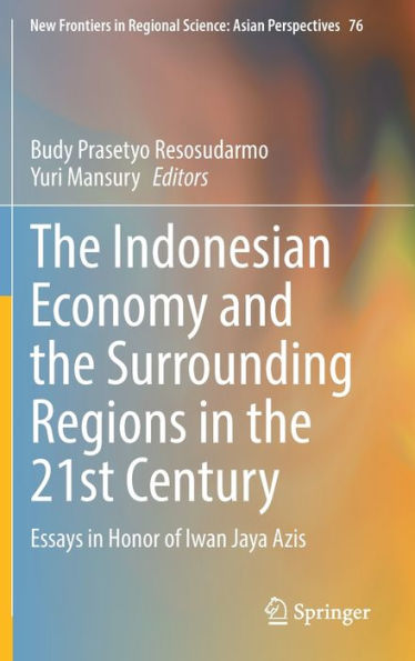 the Indonesian Economy and Surrounding Regions 21st Century: Essays Honor of Iwan Jaya Azis