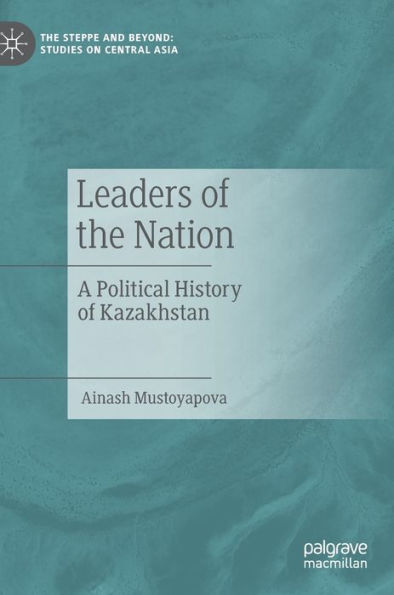 Leaders of the Nation: A Political History of Kazakhstan