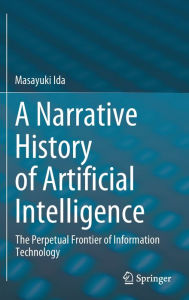 Title: A Narrative History of Artificial Intelligence: The Perpetual Frontier of Information Technology, Author: Masayuki Ida