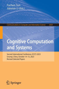 Title: Cognitive Computation and Systems: Second International Conference, ICCCS 2023, Urumqi, China, October 14-15, 2023, Revised Selected Papers, Author: Fuchun Sun