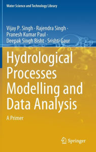 Title: Hydrological Processes Modelling and Data Analysis: A Primer, Author: Vijay P. Singh