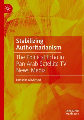 Stabilizing Authoritarianism: The Political Echo in Pan-Arab Satellite TV News Media