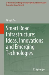 Title: Smart Road Infrastructure: Ideas, Innovations and Emerging Technologies, Author: Xingyi Zhu