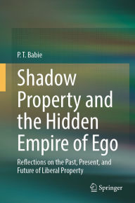 Title: Shadow Property and the Hidden Empire of Ego: Reflections on the Past, Present, and Future of Liberal Property, Author: P. T. Babie