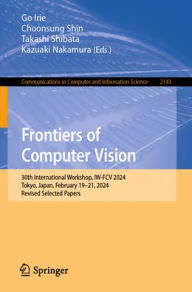 Title: Frontiers of Computer Vision: 30th International Workshop, IW-FCV 2024, Tokyo, Japan, February 19-21, 2024, Revised Selected Papers, Author: Go Irie
