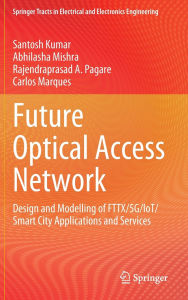 Title: Future Optical Access Network: Design and Modelling of FTTX/5G/IoT/Smart City Applications and Services, Author: Santosh Kumar
