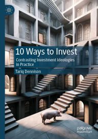 Title: 10 Ways to Invest: Contrasting Investment Ideologies in Practice, Author: Tariq Dennison