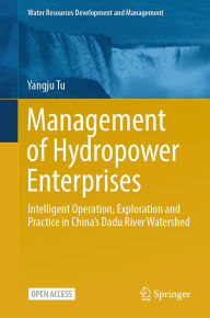 Title: Management of Hydropower Enterprises: Intelligent Operation, Exploration and Practice in China's Dadu River Watershed, Author: Yangju Tu