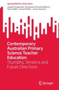 Title: Contemporary Australian Primary Science Teacher Education: Triumphs, Tensions and Future Directions, Author: Angela Fitzgerald