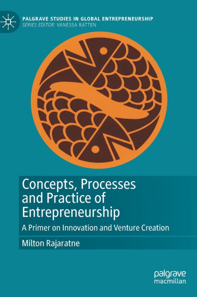 Concepts, Processes and Practice of Entrepreneurship: A Primer on Innovation and Venture Creation