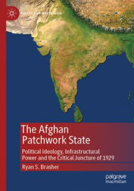 Title: The Afghan Patchwork State: Political Ideology, Infrastructural Power, and the Critical Juncture of 1929, Author: Ryan S. Brasher