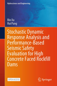 Title: Stochastic Dynamic Response Analysis and Performance-Based Seismic Safety Evaluation for High Concrete Faced Rockfill Dams, Author: Bin Xu
