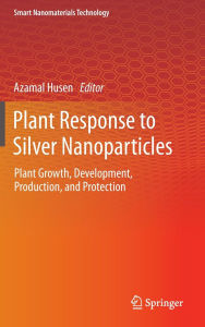 Title: Plant Response to Silver Nanoparticles: Plant Growth, Development, Production, and Protection, Author: Azamal Husen