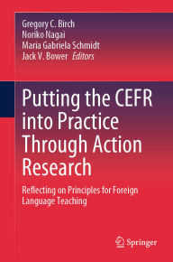 Title: Putting the CEFR into Practice Through Action Research: Reflecting on Principles for Foreign Language Teaching, Author: Gregory C. Birch